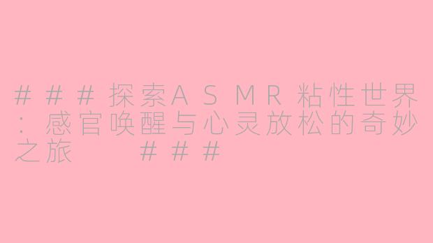 ###探索ASMR粘性世界：感官唤醒与心灵放松的奇妙之旅

###