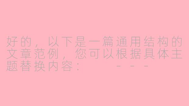 好的，以下是一篇通用结构的文章范例，您可以根据具体主题替换内容：

---

《数字化转型：传统企业如何拥抱时代变革》-