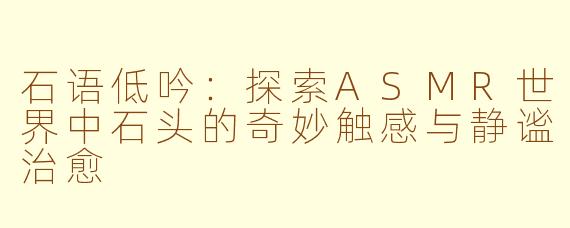 石语低吟：探索ASMR世界中石头的奇妙触感与静谧治愈