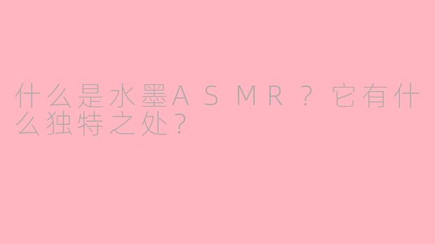 什么是水墨ASMR？它有什么独特之处？