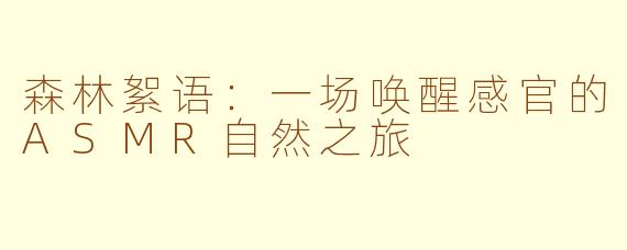 森林絮语：一场唤醒感官的ASMR自然之旅