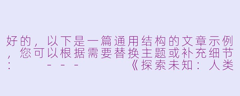 好的，以下是一篇通用结构的文章示例，您可以根据需要替换主题或补充细节：

---


《探索未知：人类对星空永恒的向往》-