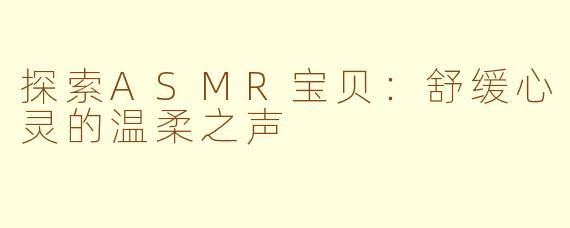探索ASMR宝贝：舒缓心灵的温柔之声