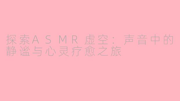 探索ASMR虚空：声音中的静谧与心灵疗愈之旅