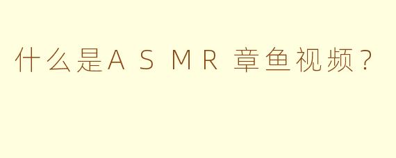 什么是ASMR章鱼视频？