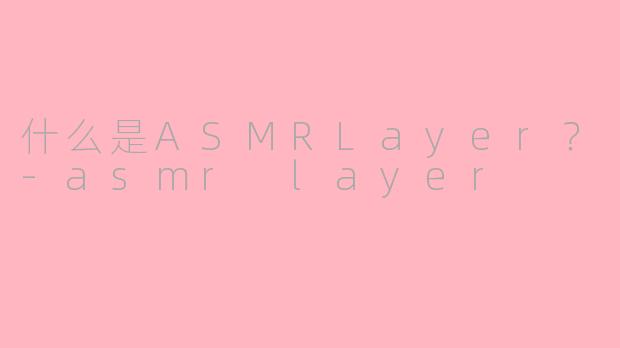 什么是ASMRLayer？-asmr layer