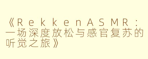 《RekkenASMR：一场深度放松与感官复苏的听觉之旅》