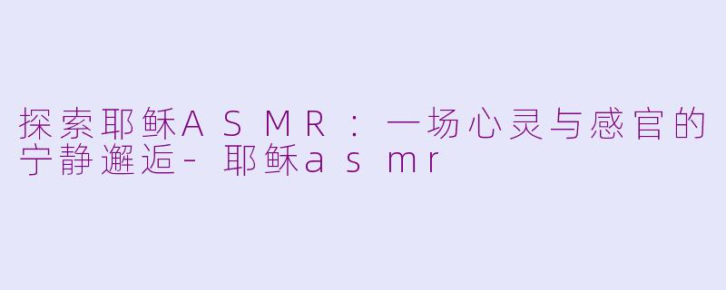 探索耶稣ASMR:一场心灵与感官的宁静邂逅