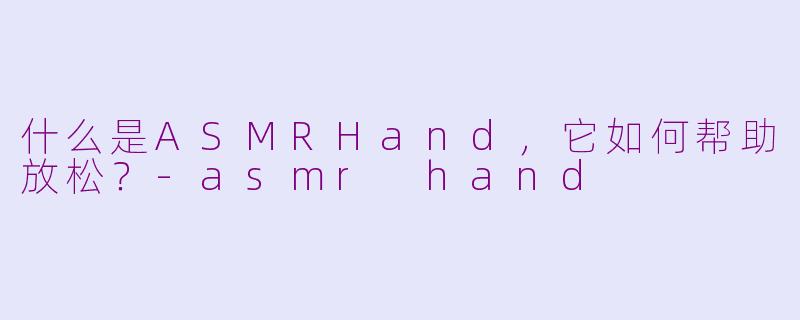 什么是ASMRHand,它如何帮助放松?