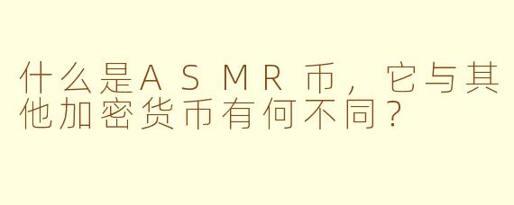 什么是ASMR币，它与其他加密货币有何不同？