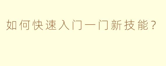 如何快速入门一门新技能？