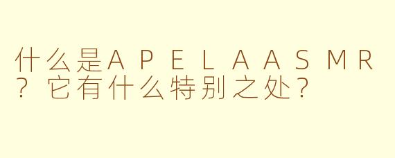 什么是APELAASMR?它有什么特别之处?