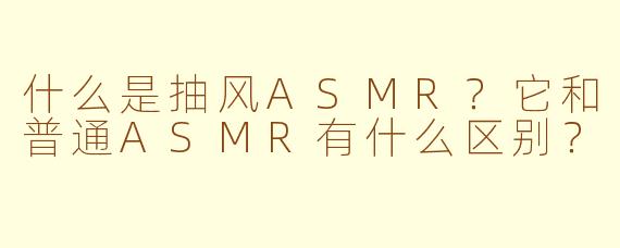 什么是抽风ASMR？它和普通ASMR有什么区别？
