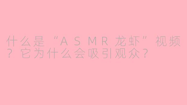 什么是“ASMR龙虾”视频？它为什么会吸引观众？