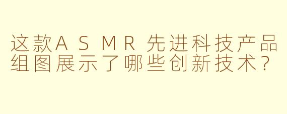 这款ASMR先进科技产品组图展示了哪些创新技术？