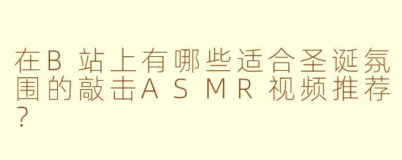 在B站上有哪些适合圣诞氛围的敲击ASMR视频推荐？
