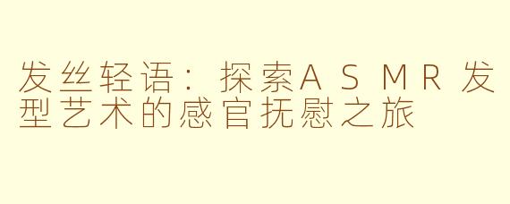 发丝轻语：探索ASMR发型艺术的感官抚慰之旅