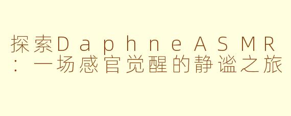 探索DaphneASMR：一场感官觉醒的静谧之旅