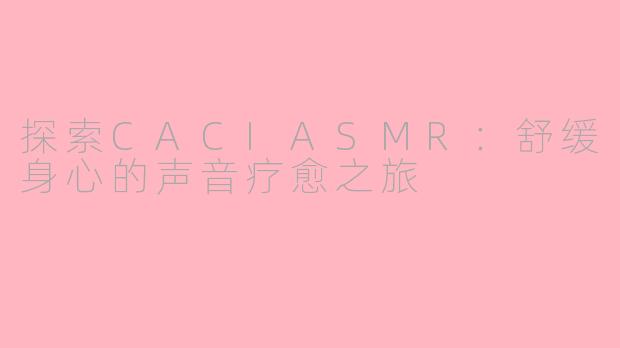 探索CACIASMR：舒缓身心的声音疗愈之旅