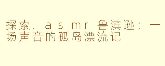 探索.asmr鲁滨逊：一场声音的孤岛漂流记