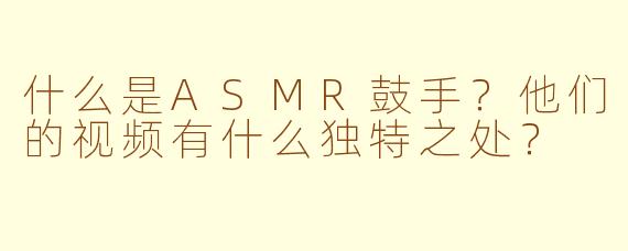 什么是ASMR鼓手？他们的视频有什么独特之处？
