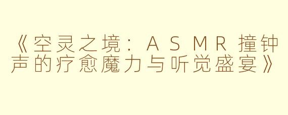 《空灵之境：ASMR撞钟声的疗愈魔力与听觉盛宴》