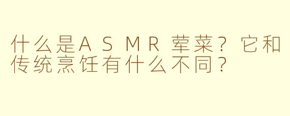 什么是ASMR荤菜？它和传统烹饪有什么不同？