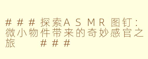 ###探索ASMR图钉：微小物件带来的奇妙感官之旅

###