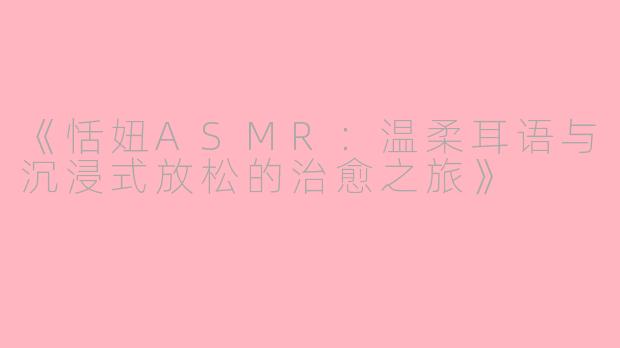《恬妞ASMR：温柔耳语与沉浸式放松的治愈之旅》