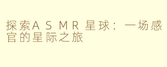 探索ASMR星球：一场感官的星际之旅