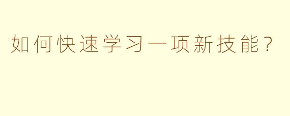 如何快速学习一项新技能？