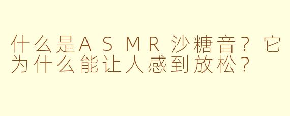 什么是ASMR沙糖音？它为什么能让人感到放松？