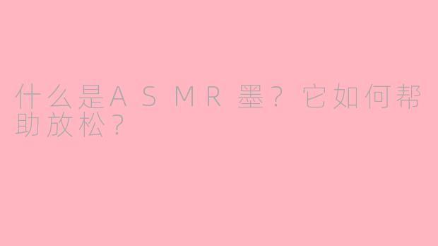 什么是ASMR墨？它如何帮助放松？