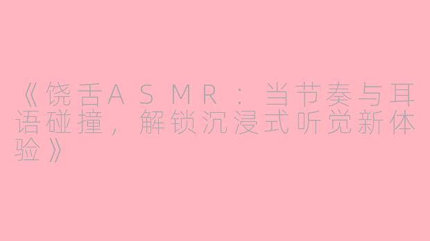 《饶舌ASMR：当节奏与耳语碰撞，解锁沉浸式听觉新体验》