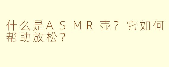 什么是ASMR壶？它如何帮助放松？