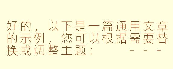 好的，以下是一篇通用文章的示例，您可以根据需要替换或调整主题：

---


《探索未知：如何在变化中找到成长的力量》