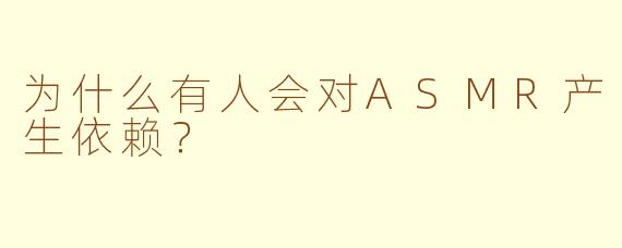 为什么有人会对ASMR产生依赖？