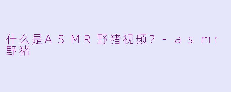 什么是ASMR野猪视频？