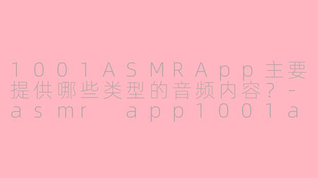 1001ASMRApp主要提供哪些类型的音频内容？-asmr app1001asmr app