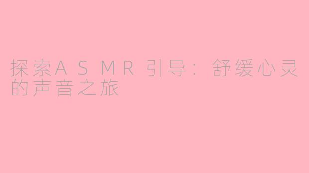 探索ASMR引导：舒缓心灵的声音之旅
