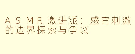 ASMR激进派：感官刺激的边界探索与争议