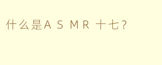 什么是ASMR十七?
