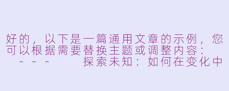 好的，以下是一篇通用文章的示例，您可以根据需要替换主题或调整内容：

---

探索未知：如何在变化中找到成长的力量-