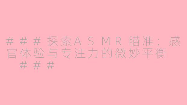 ###探索ASMR瞄准：感官体验与专注力的微妙平衡

###