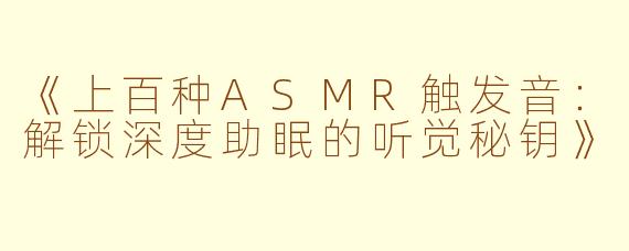 《上百种ASMR触发音：解锁深度助眠的听觉秘钥》