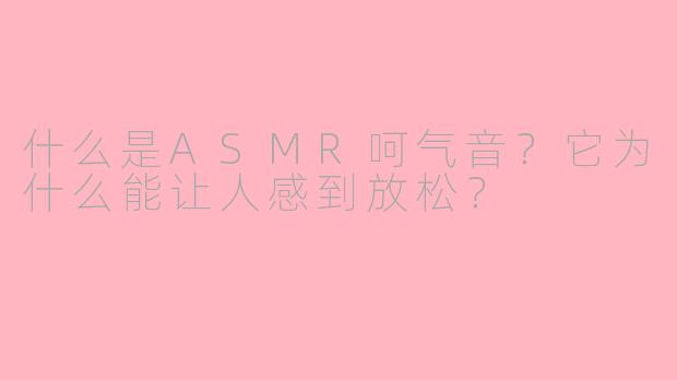 什么是ASMR呵气音？它为什么能让人感到放松？