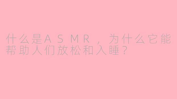 什么是ASMR，为什么它能帮助人们放松和入睡？