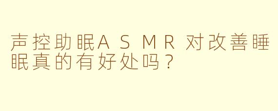 声控助眠ASMR对改善睡眠真的有好处吗？