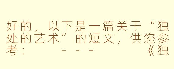 好的，以下是一篇关于“独处的艺术”的短文，供您参考：

---


《独处时，才听得到自己的回响》