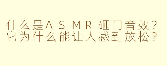 什么是ASMR砸门音效?它为什么能让人感到放松?